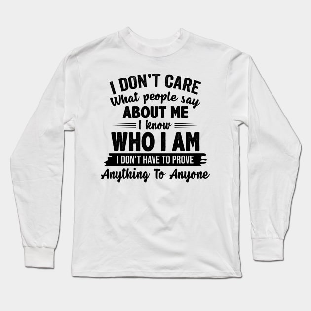 I Don't Care What People Say About Me I Know Who I Am I Don't Have To Prove Anything To Anyone Funny Shirt Long Sleeve T-Shirt by Alana Clothing